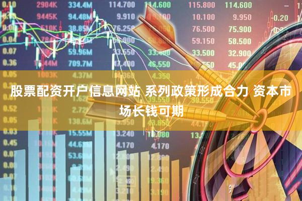 股票配资开户信息网站 系列政策形成合力 资本市场长钱可期