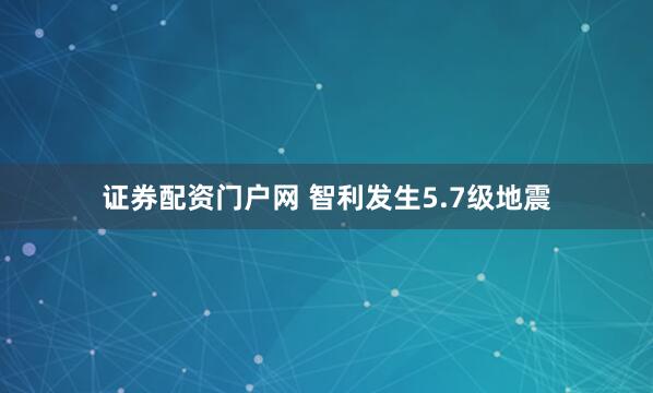 证券配资门户网 智利发生5.7级地震
