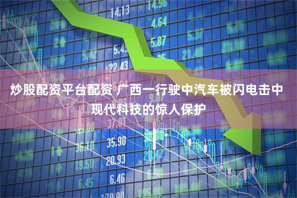 炒股配资平台配资 广西一行驶中汽车被闪电击中 现代科技的惊人保护